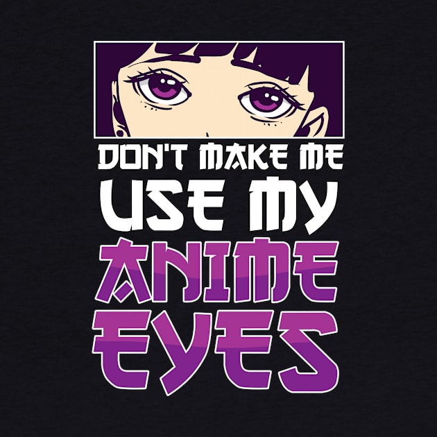 Don't Make Me Use My Anime Eyes Anime Girl Otaku Gift Anime by TheTeeBee